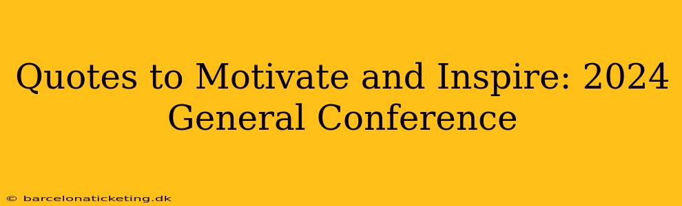 Quotes to Motivate and Inspire: 2024 General Conference