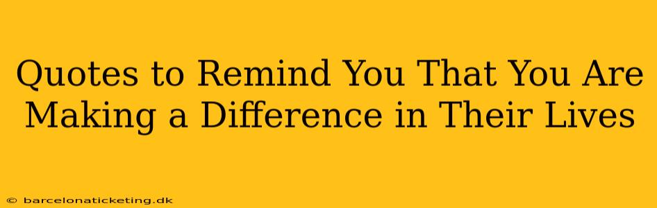 Quotes to Remind You That You Are Making a Difference in Their Lives