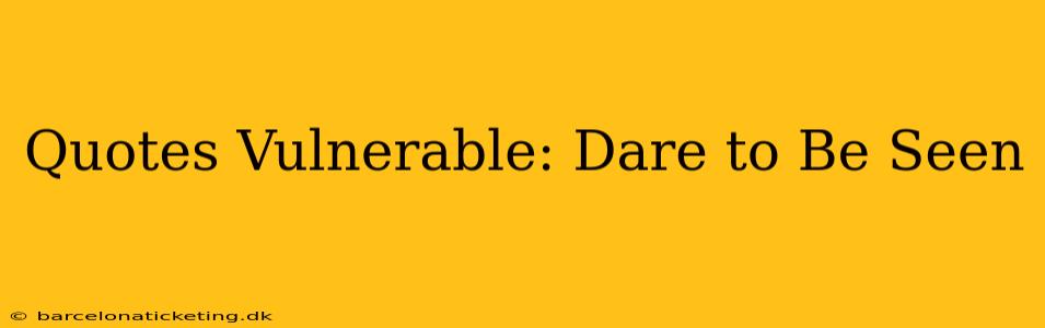 Quotes Vulnerable: Dare to Be Seen