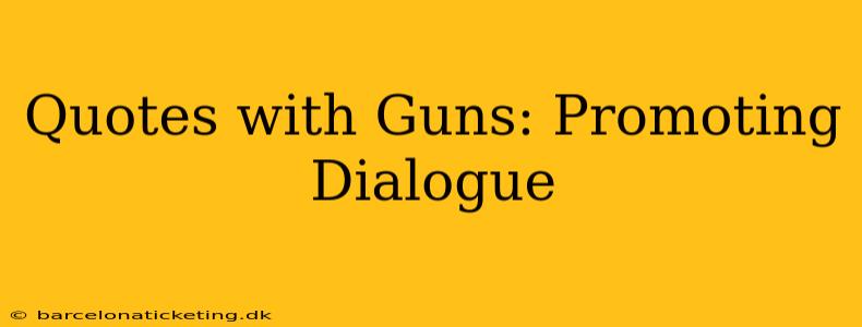 Quotes with Guns: Promoting Dialogue
