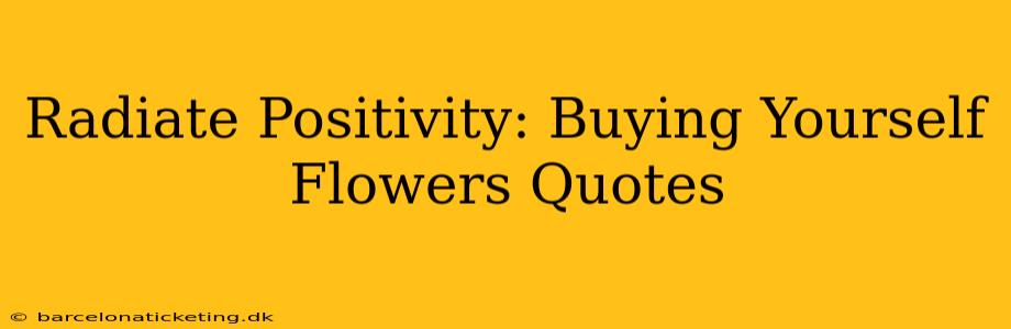 Radiate Positivity: Buying Yourself Flowers Quotes