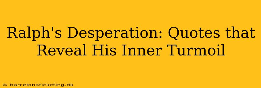 Ralph's Desperation: Quotes that Reveal His Inner Turmoil
