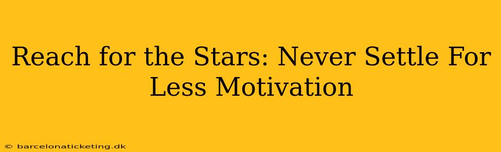 Reach for the Stars: Never Settle For Less Motivation