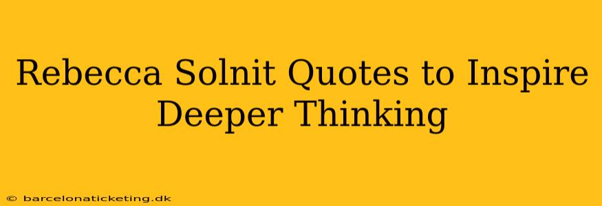 Rebecca Solnit Quotes to Inspire Deeper Thinking