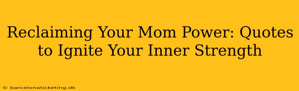 Reclaiming Your Mom Power: Quotes to Ignite Your Inner Strength