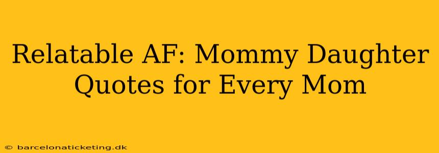 Relatable AF: Mommy Daughter Quotes for Every Mom
