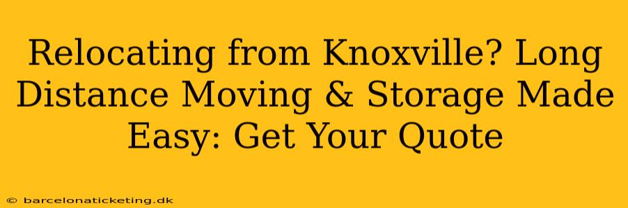 Relocating from Knoxville? Long Distance Moving & Storage Made Easy: Get Your Quote