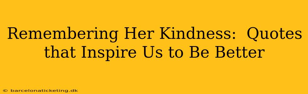Remembering Her Kindness:  Quotes that Inspire Us to Be Better