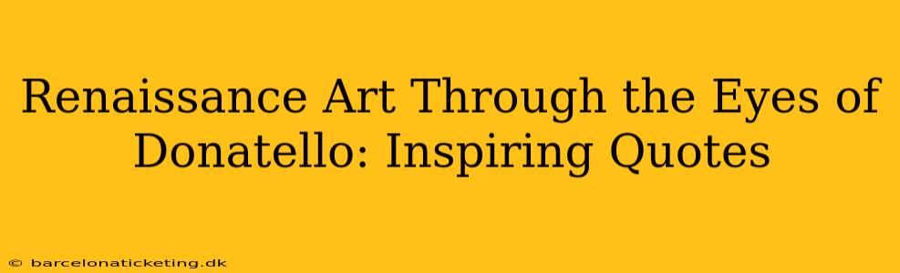 Renaissance Art Through the Eyes of Donatello: Inspiring Quotes