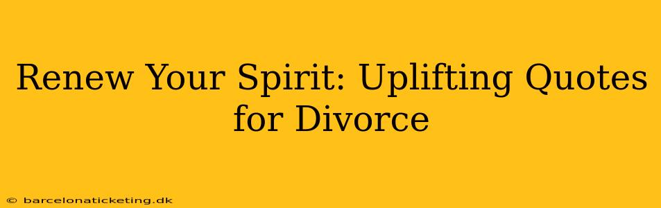 Renew Your Spirit: Uplifting Quotes for Divorce