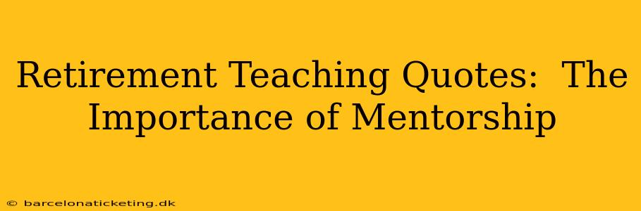 Retirement Teaching Quotes:  The Importance of Mentorship