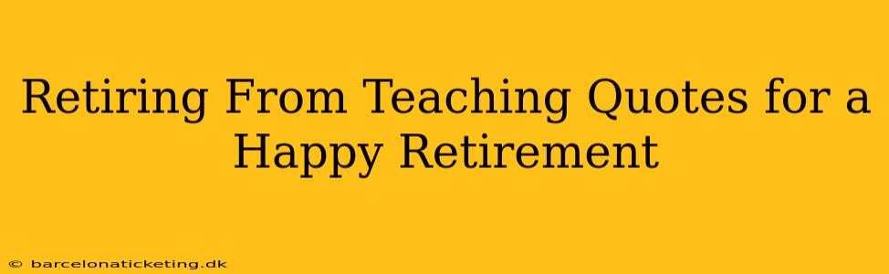 Retiring From Teaching Quotes for a Happy Retirement