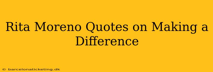 Rita Moreno Quotes on Making a Difference