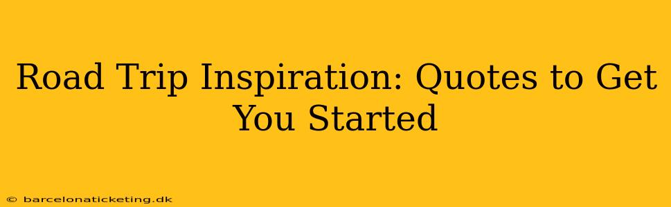 Road Trip Inspiration: Quotes to Get You Started