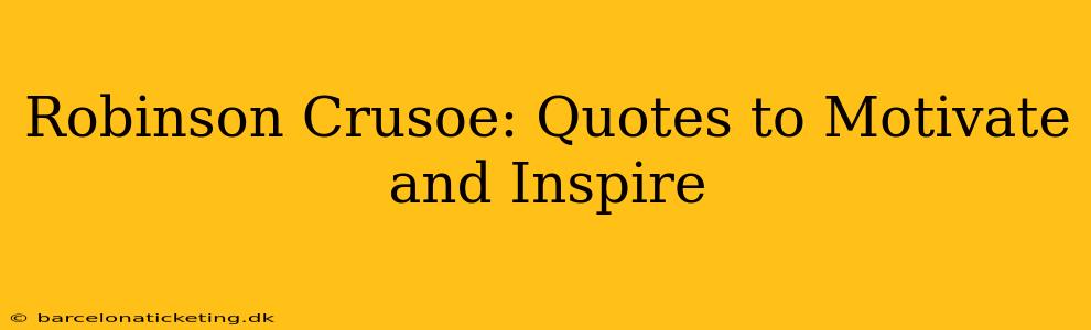 Robinson Crusoe: Quotes to Motivate and Inspire