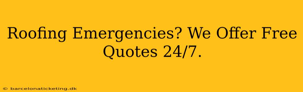 Roofing Emergencies? We Offer Free Quotes 24/7.