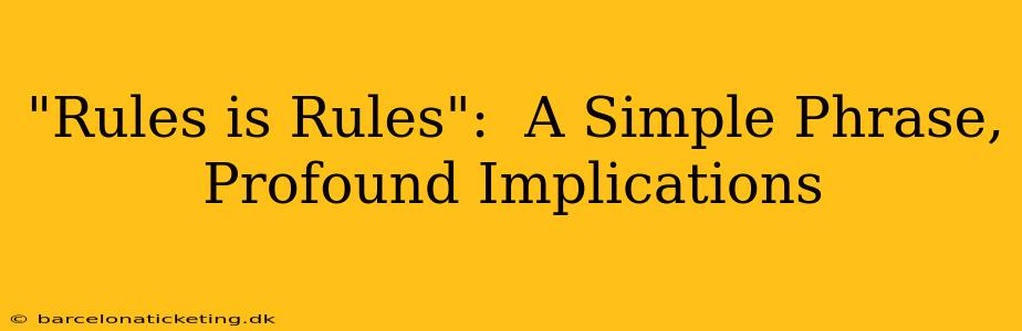 "Rules is Rules":  A Simple Phrase, Profound Implications