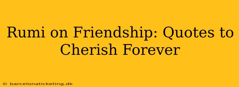 Rumi on Friendship: Quotes to Cherish Forever