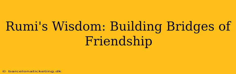 Rumi's Wisdom: Building Bridges of Friendship
