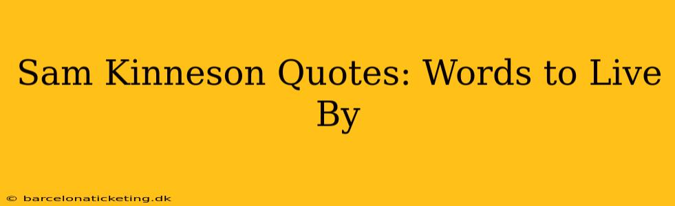 Sam Kinneson Quotes: Words to Live By
