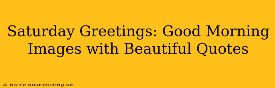 Saturday Greetings: Good Morning Images with Beautiful Quotes