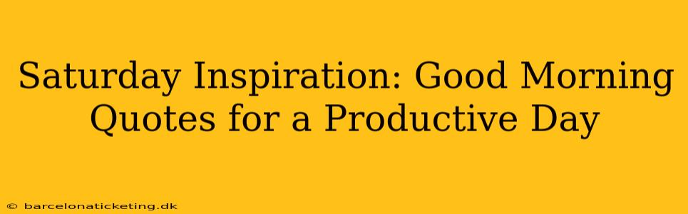 Saturday Inspiration: Good Morning Quotes for a Productive Day