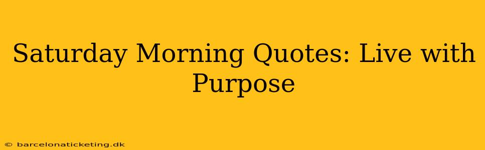 Saturday Morning Quotes: Live with Purpose
