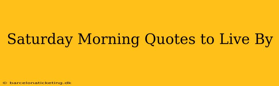 Saturday Morning Quotes to Live By