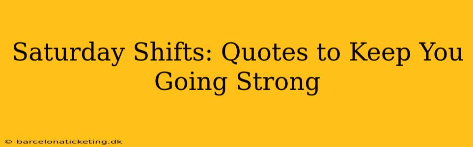 Saturday Shifts: Quotes to Keep You Going Strong