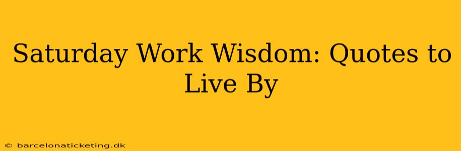 Saturday Work Wisdom: Quotes to Live By