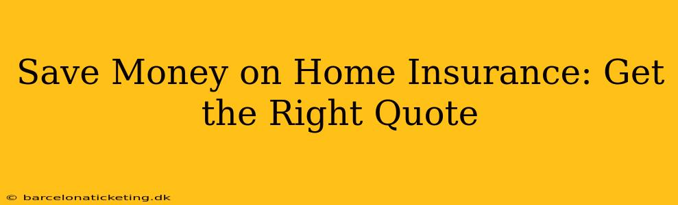 Save Money on Home Insurance: Get the Right Quote