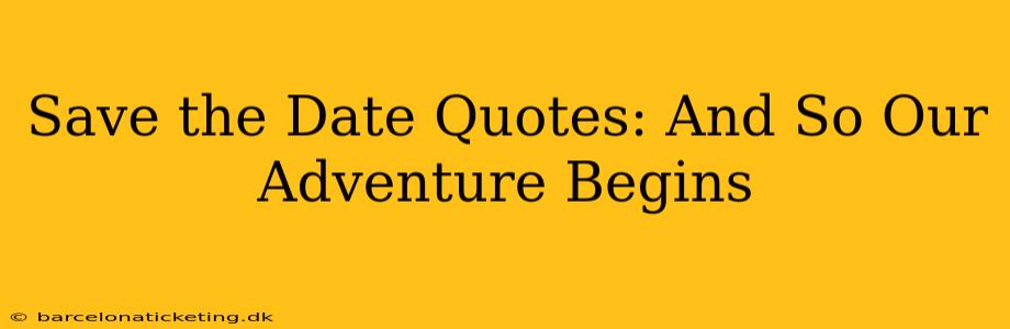 Save the Date Quotes: And So Our Adventure Begins