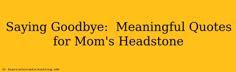 Saying Goodbye:  Meaningful Quotes for Mom's Headstone
