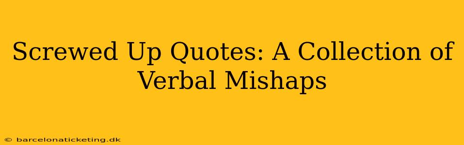 Screwed Up Quotes: A Collection of Verbal Mishaps