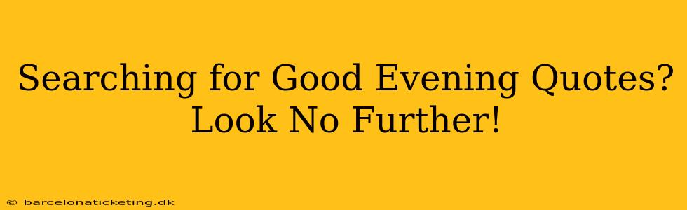 Searching for Good Evening Quotes? Look No Further!