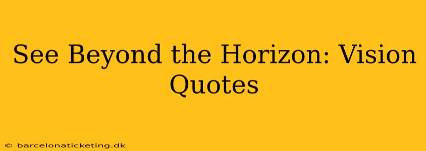 See Beyond the Horizon: Vision Quotes