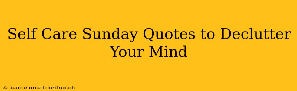 Self Care Sunday Quotes to Declutter Your Mind