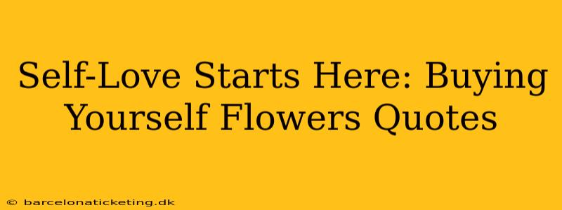 Self-Love Starts Here: Buying Yourself Flowers Quotes
