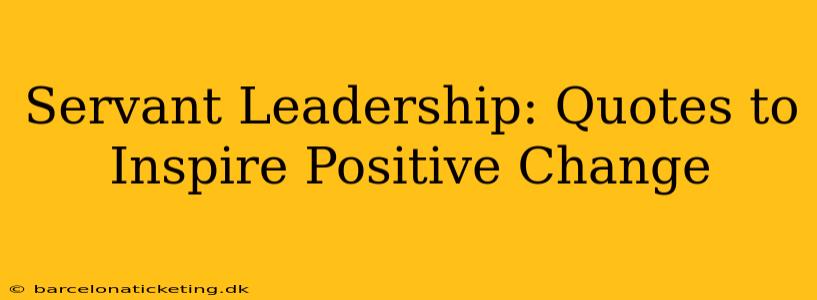 Servant Leadership: Quotes to Inspire Positive Change