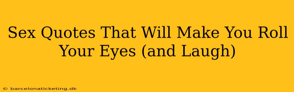 Sex Quotes That Will Make You Roll Your Eyes (and Laugh)