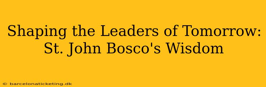 Shaping the Leaders of Tomorrow: St. John Bosco's Wisdom