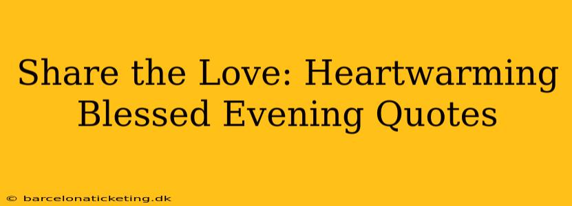 Share the Love: Heartwarming Blessed Evening Quotes