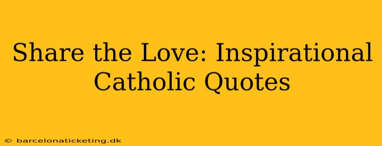 Share the Love: Inspirational Catholic Quotes