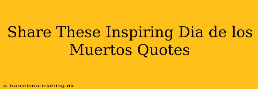 Share These Inspiring Dia de los Muertos Quotes