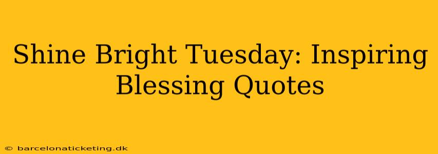 Shine Bright Tuesday: Inspiring Blessing Quotes
