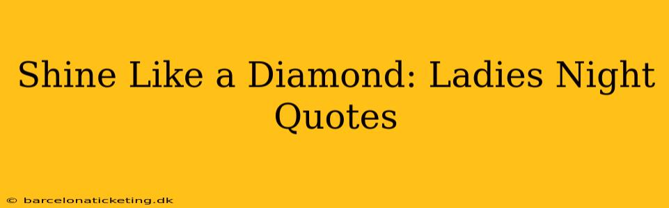 Shine Like a Diamond: Ladies Night Quotes