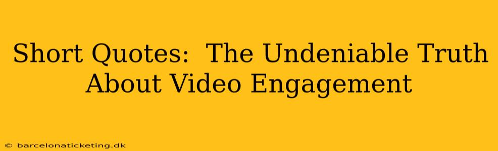 Short Quotes:  The Undeniable Truth About Video Engagement