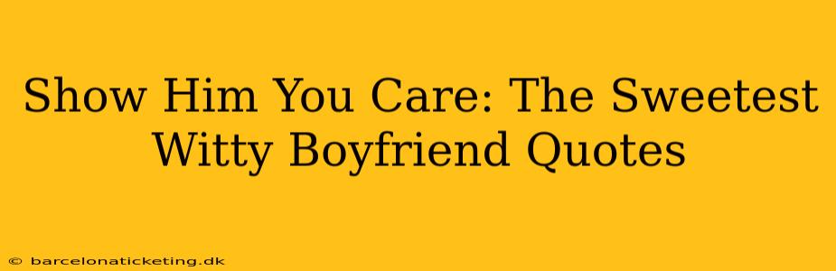 Show Him You Care: The Sweetest Witty Boyfriend Quotes
