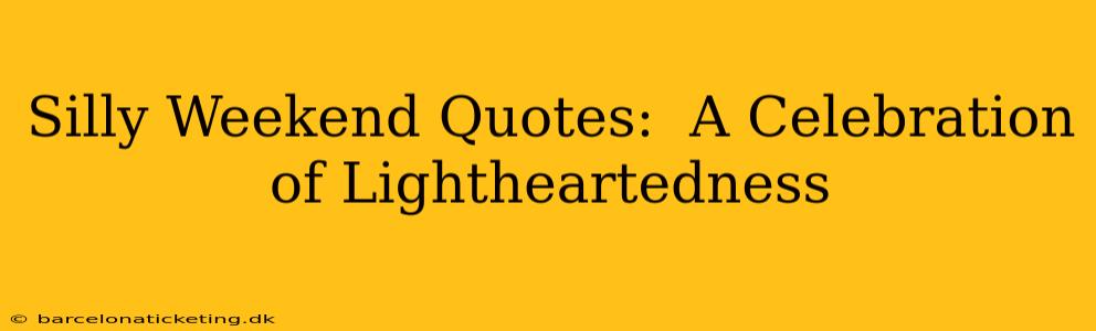 Silly Weekend Quotes:  A Celebration of Lightheartedness