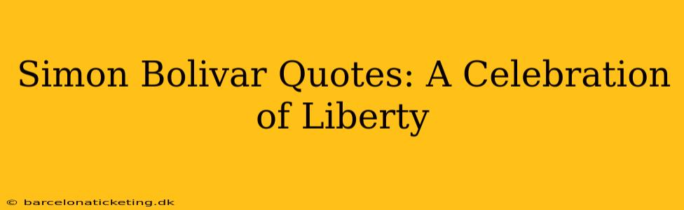 Simon Bolivar Quotes: A Celebration of Liberty